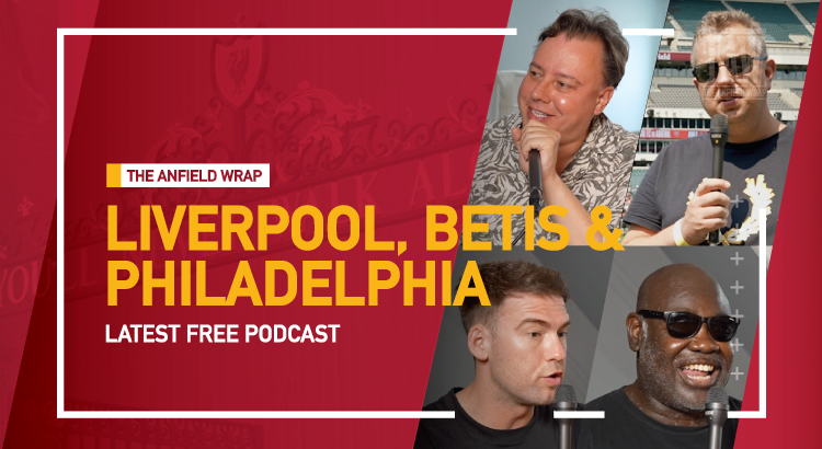 Liverpool, Real Betis & Philadelphia | The Anfield Wrap